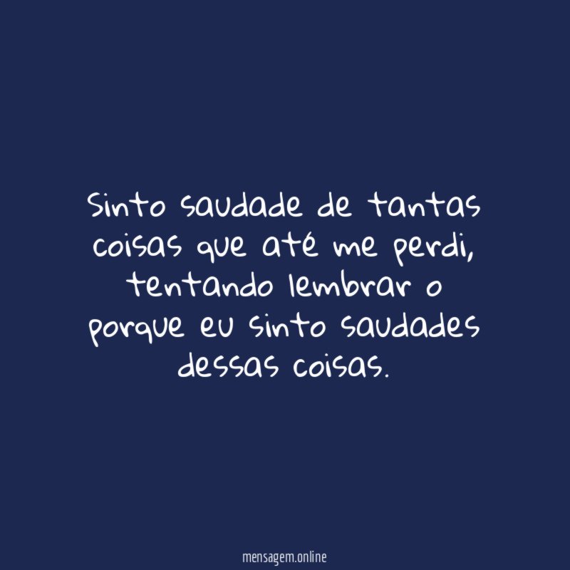 Sinto saudade de tantas coisas que até me perdi