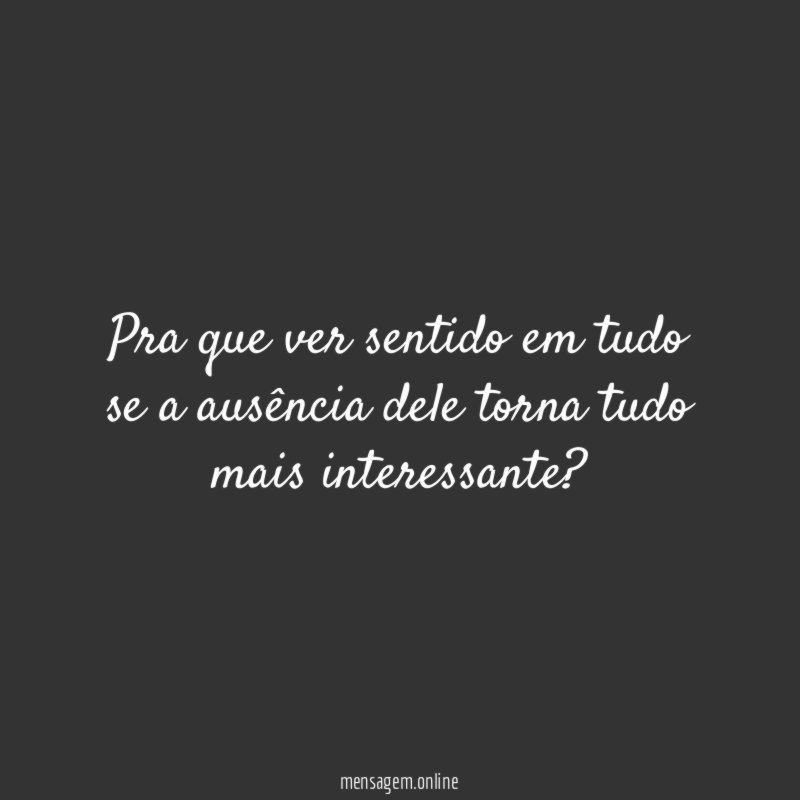 Pra que ver sentido em tudo se a