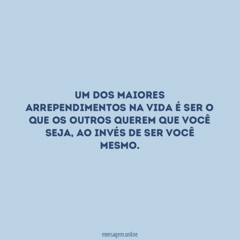Um dos maiores arrependimentos na vida é ser