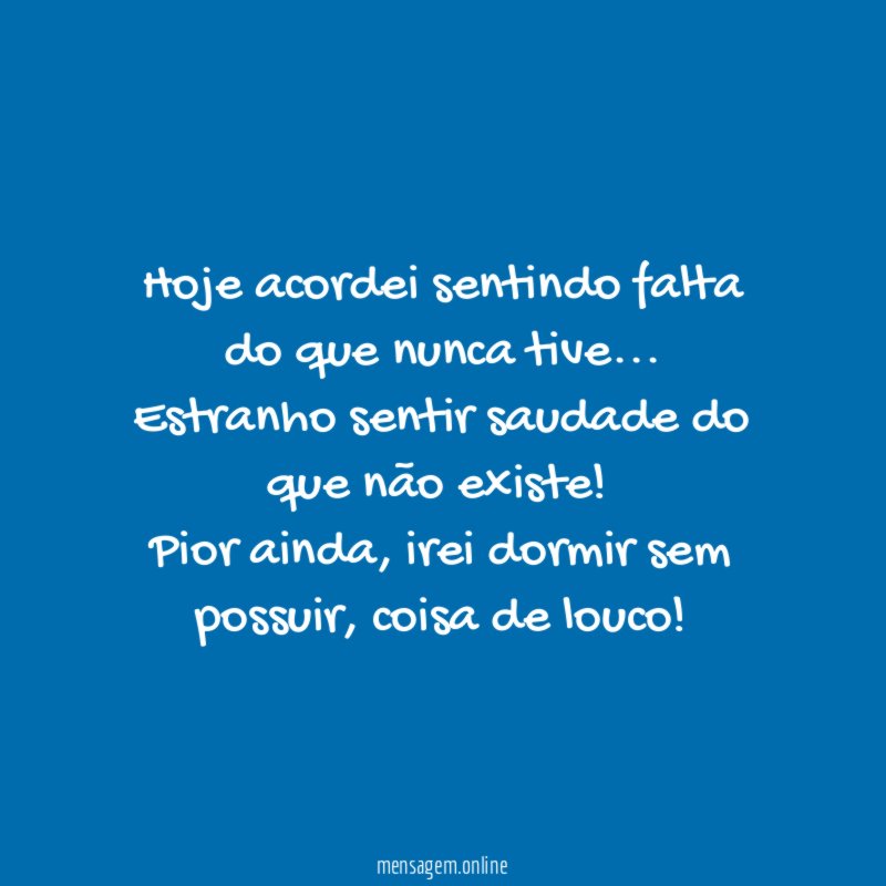 Hoje acordei sentindo falta do que nunca tive…