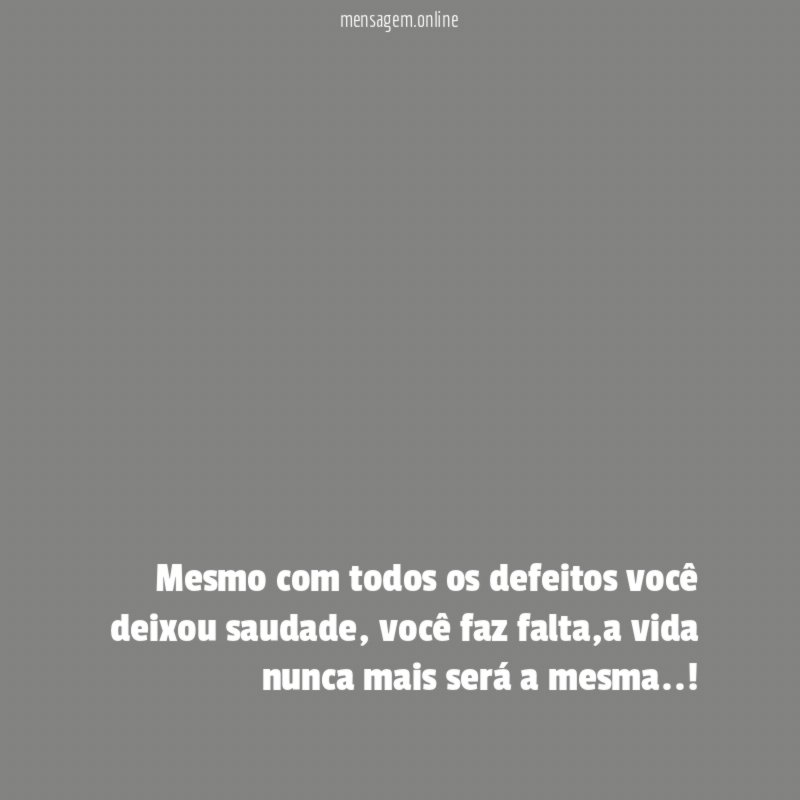 Mesmo com todos os defeitos você deixou saudade