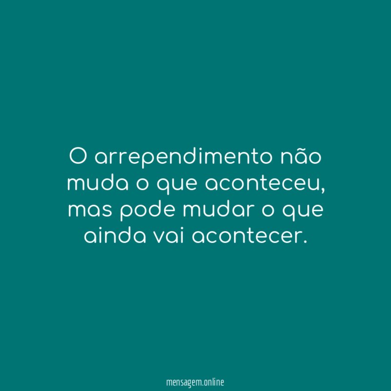 O arrependimento não muda o que aconteceu