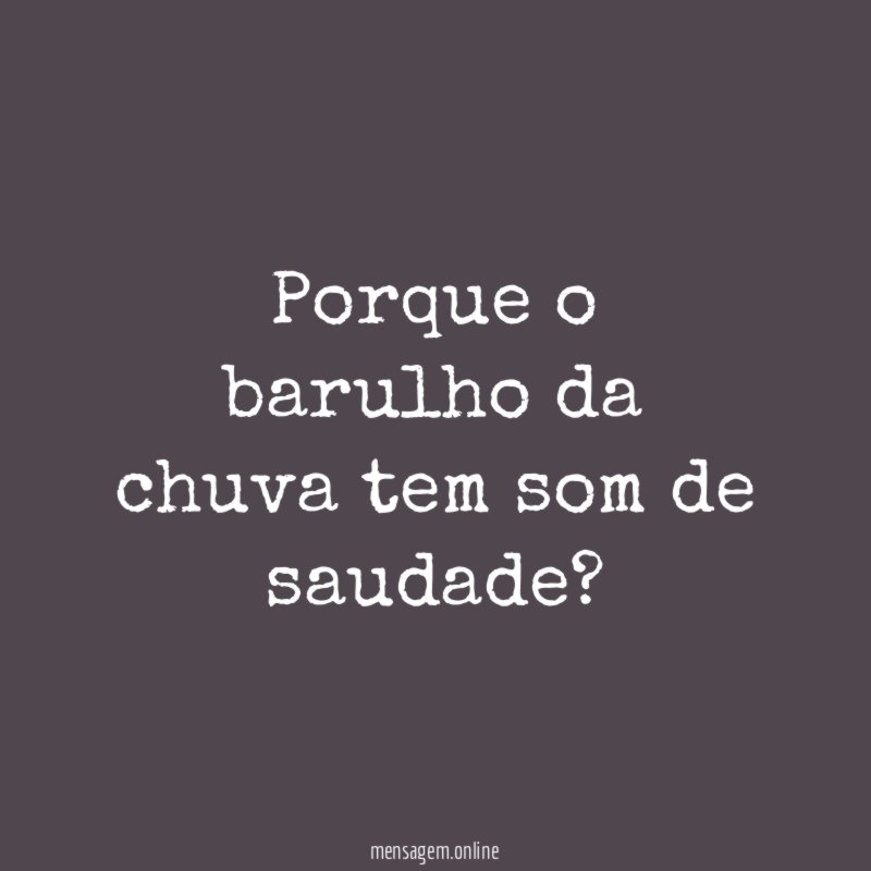 Porque o barulho da chuva tem som de saudade