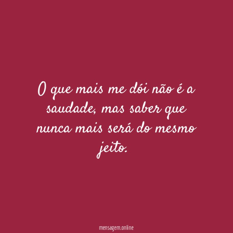 O que mais me dói não é a saudade