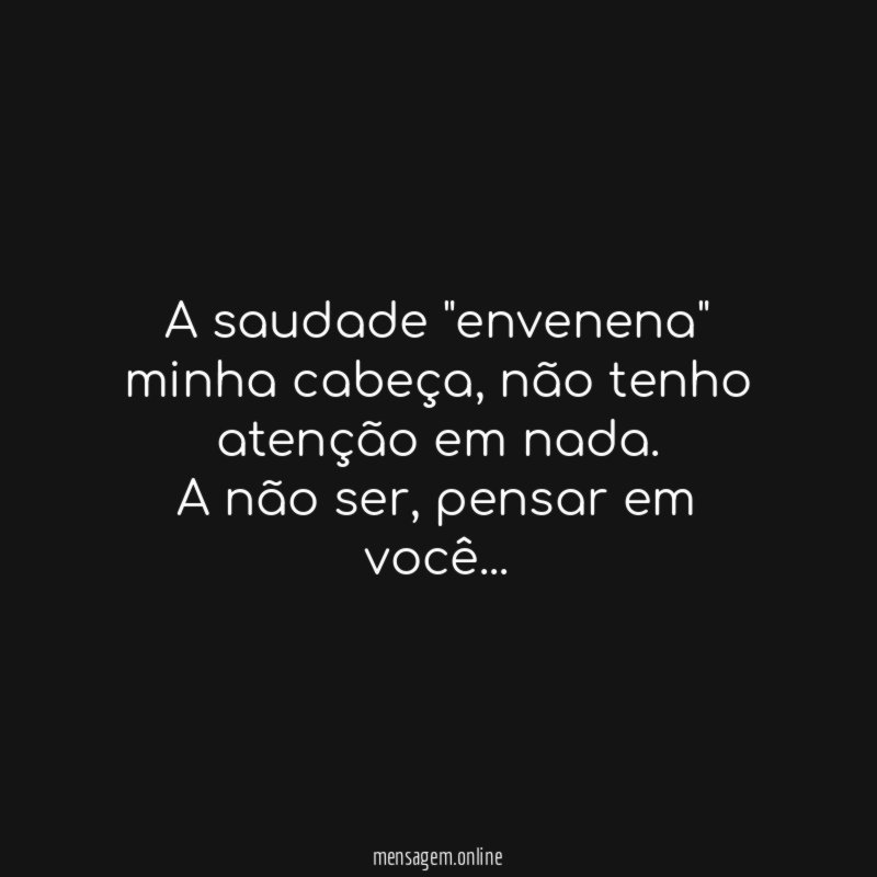 A saudade "envenena" minha cabeça