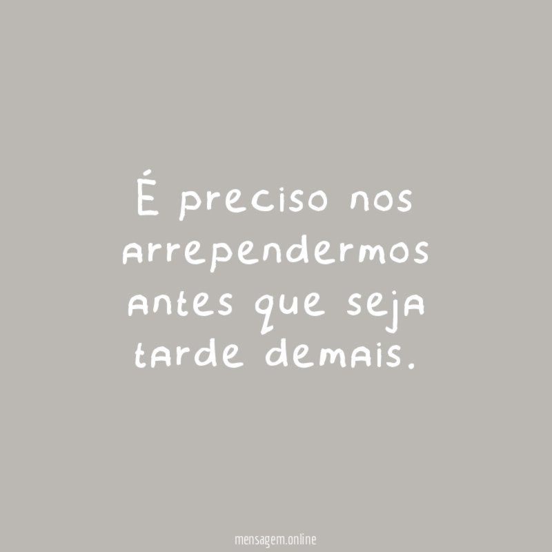 É preciso nos arrependermos antes que seja tarde demais