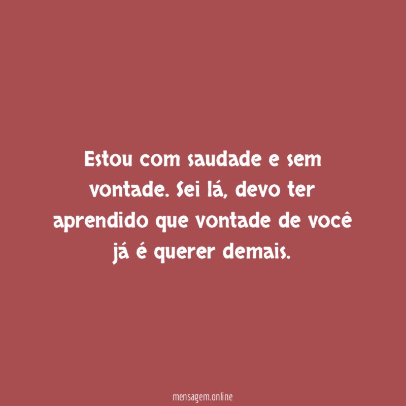 Estou com saudade e sem vontade