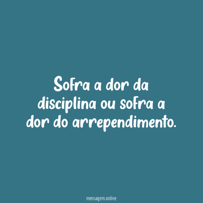 Sofra a dor da disciplina ou sofra a dor do arrependimento