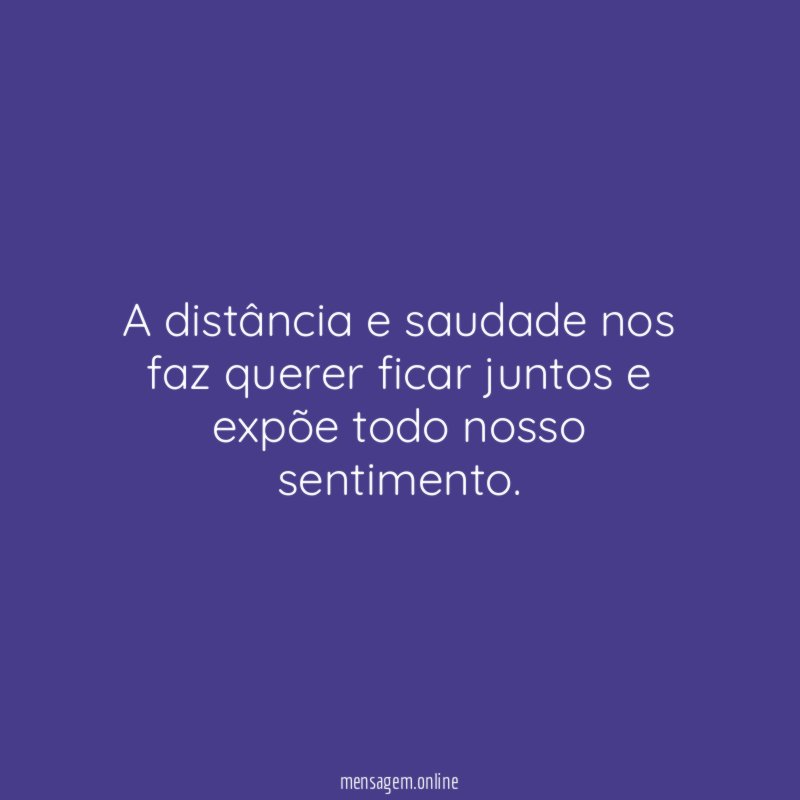 A distância e saudade nos faz querer ficar