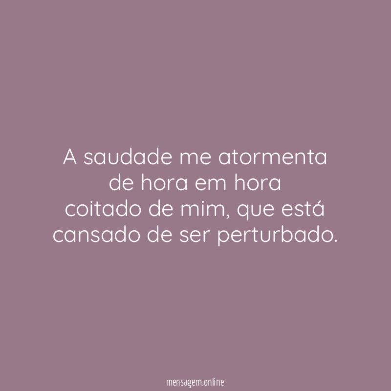 A saudade me atormenta de hora em hora coitado de mim