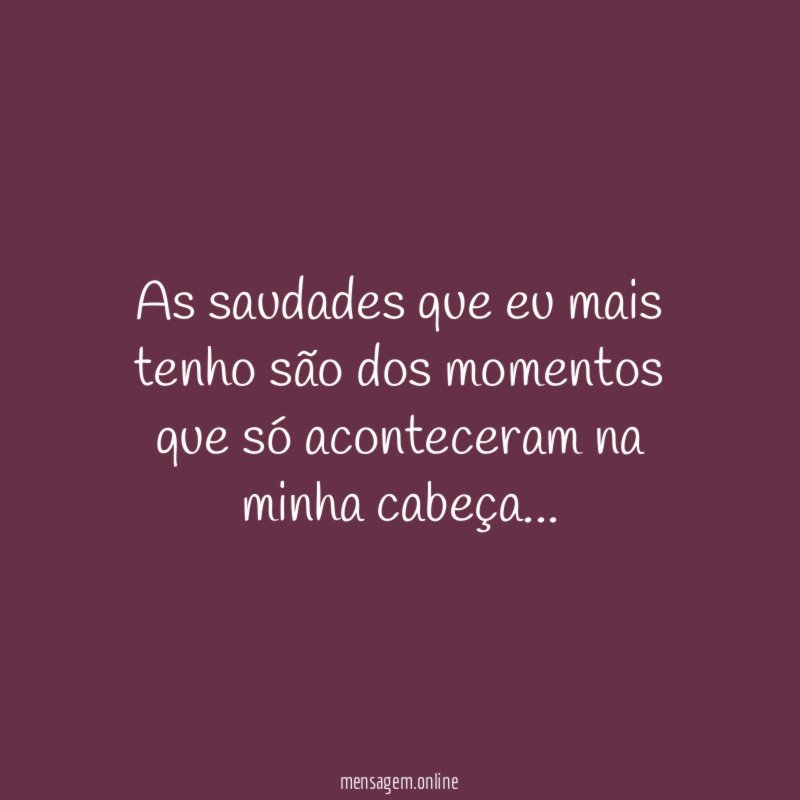 As saudades que eu mais tenho são dos