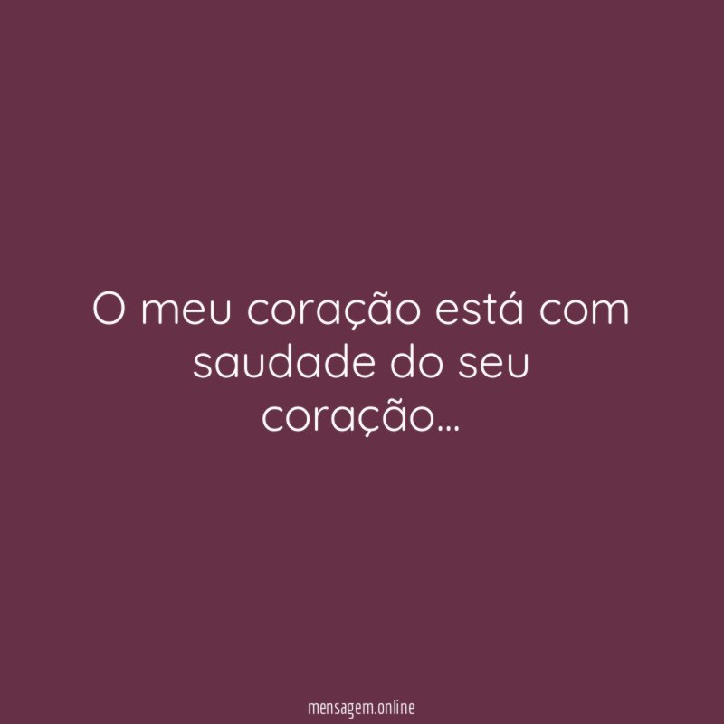 O meu coração está com saudade do seu coração
