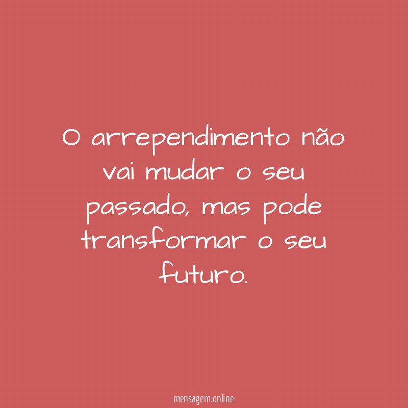 O arrependimento não vai mudar o seu passado