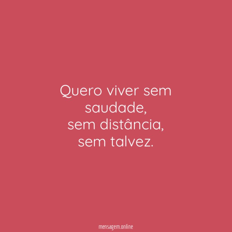 Quero viver sem saudade