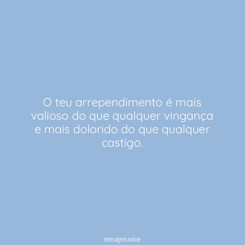 O teu arrependimento é mais valioso do que