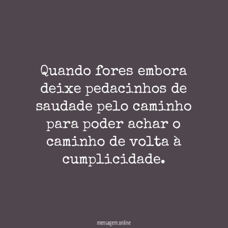 Quando fores embora deixe pedacinhos de saudade pelo