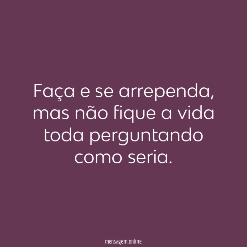 Faça e se arrependa