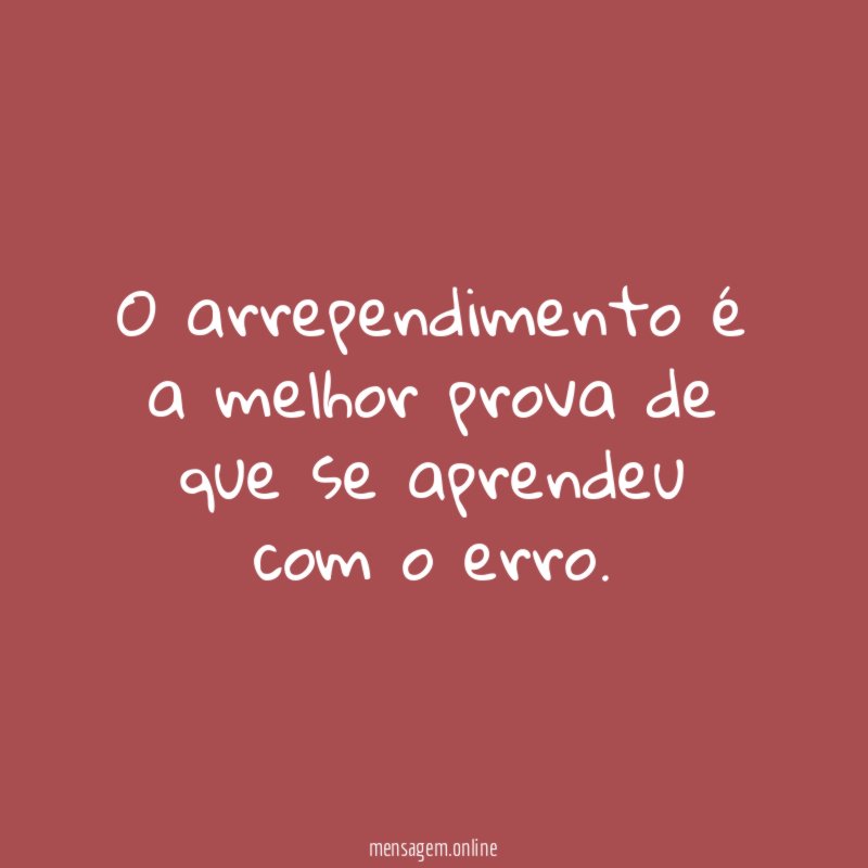 O arrependimento é a melhor prova de que se aprendeu com o erro