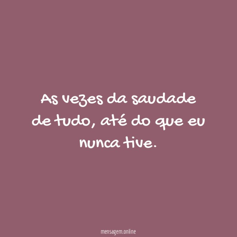 As vezes da saudade de tudo