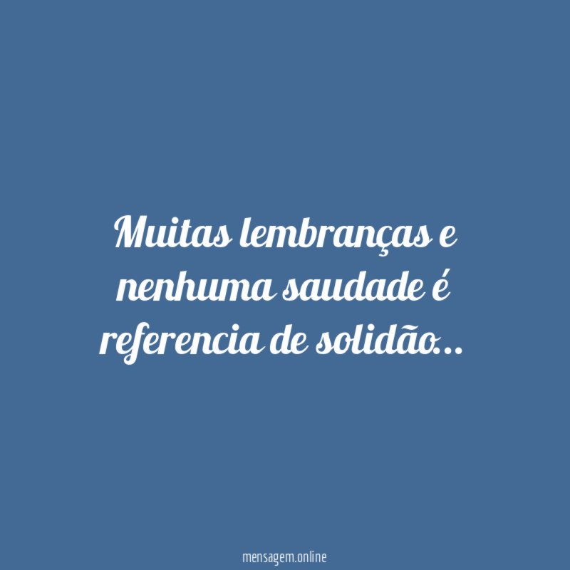 Muitas lembranças e nenhuma saudade é referencia de solidão