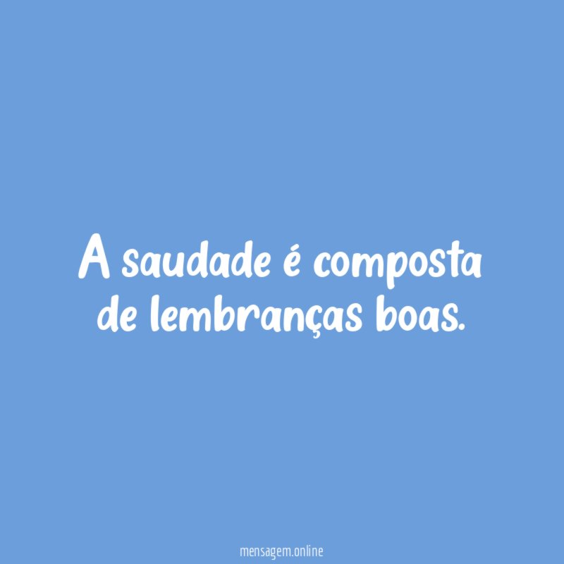 A saudade é composta de lembranças boas