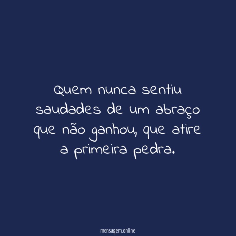 Quem nunca sentiu saudades de um abraço que não ganhou