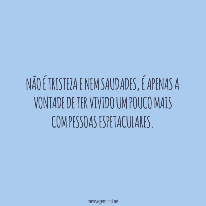 Não é tristeza e nem saudades