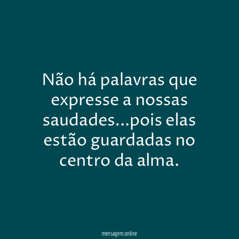 Não há palavras que expresse a nossas saudades