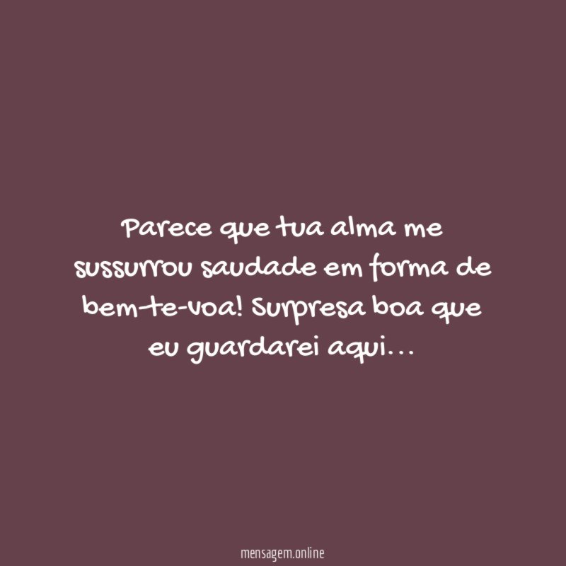 Parece que tua alma me sussurrou saudade em forma de bem-te-voa