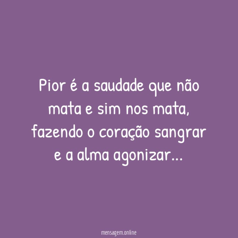 Pior é a saudade que não mata e sim nos mata