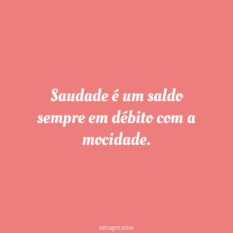 Saudade é um saldo sempre em débito com a mocidade