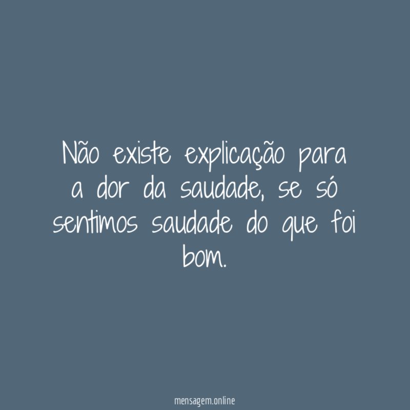 Não existe explicação para a dor da saudade