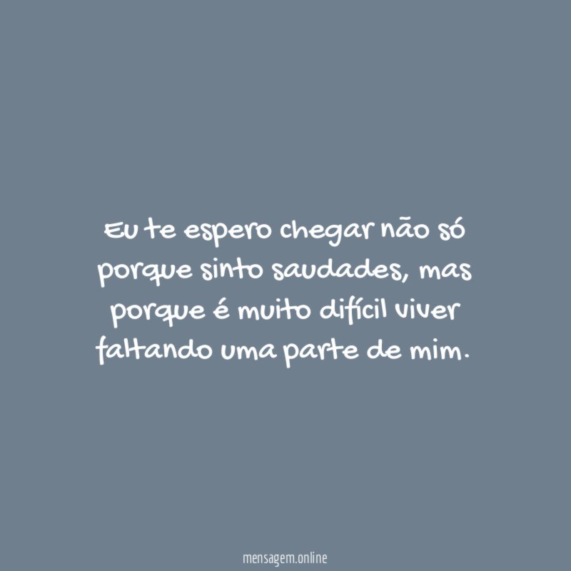 Eu te espero chegar não só porque sinto saudades