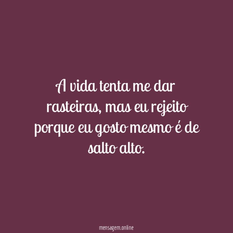 A vida tenta me dar rasteiras