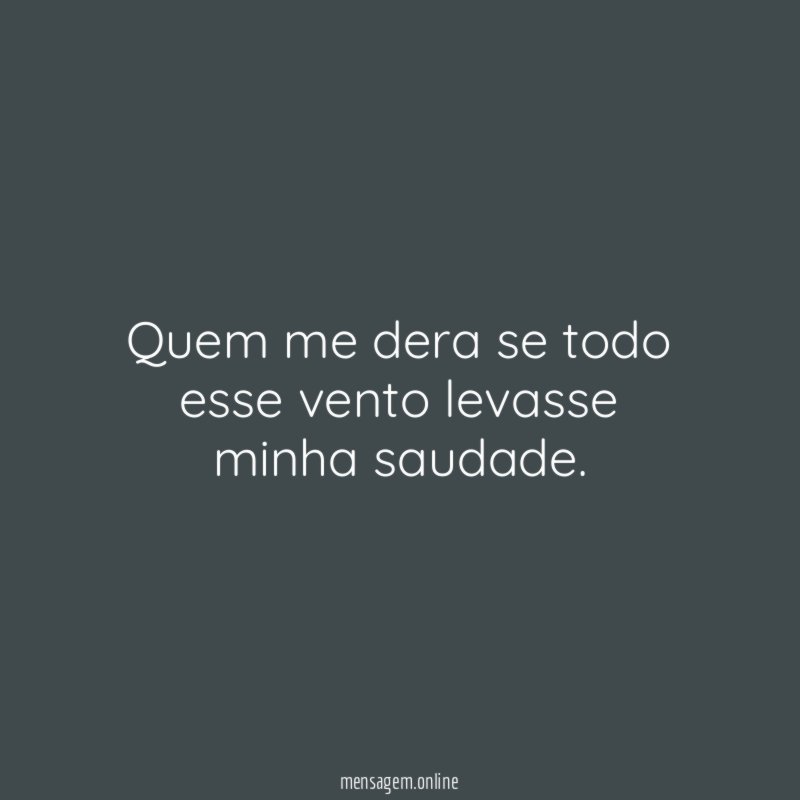 Quem me dera se todo esse vento levasse minha saudade