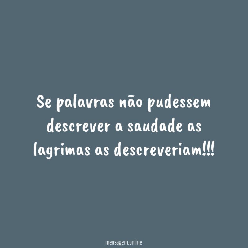 Se palavras não pudessem descrever a saudade as lagrimas as descreveriam