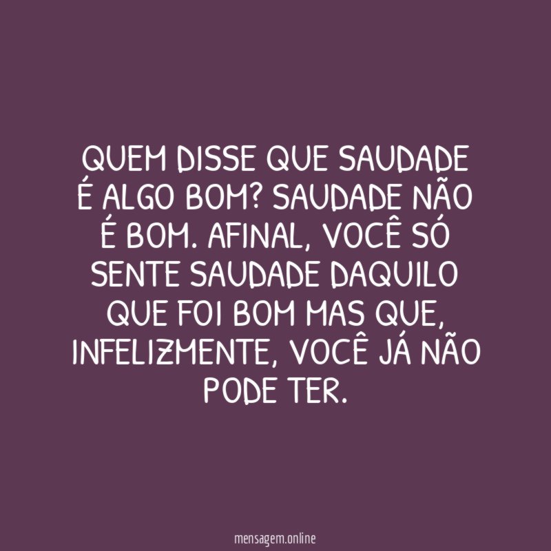 Quem disse que saudade é algo bom