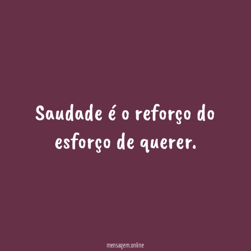 Saudade é o reforço do esforço de querer