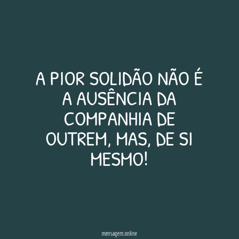 A PIOR SOLIDÃO NÃO É A AUSÊNCIA DA