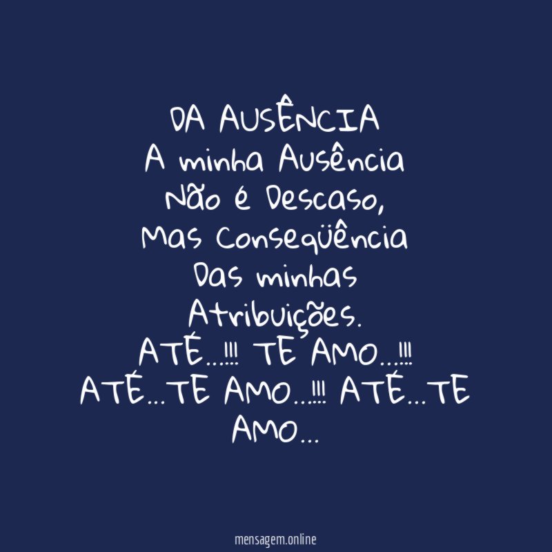 DA AUSÊNCIA
A minha Ausência
Não é Descaso,
Mas Conseqüência
Das minhas
Atribuições.