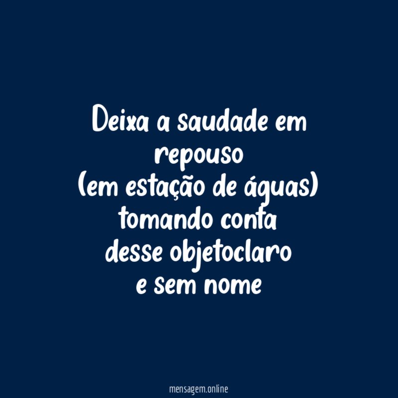deixa a saudade em repouso (em estação de águas) tomando