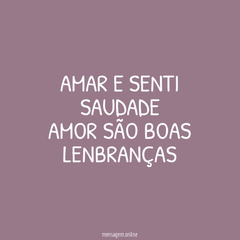 AMAR E SENTI SAUDADE AMOR SÃO BOAS LENBRANÇAS"