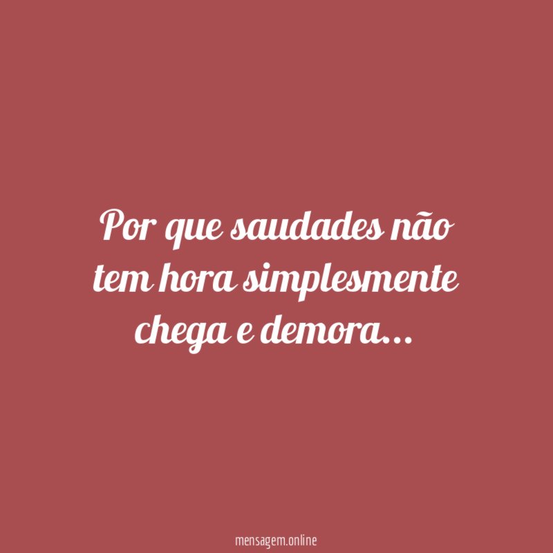 Por que saudades não tem hora simplesmente chega e demora
