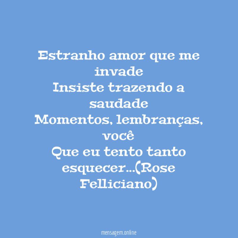 Estranho amor que me invade Insiste trazendo a saudade Momentos