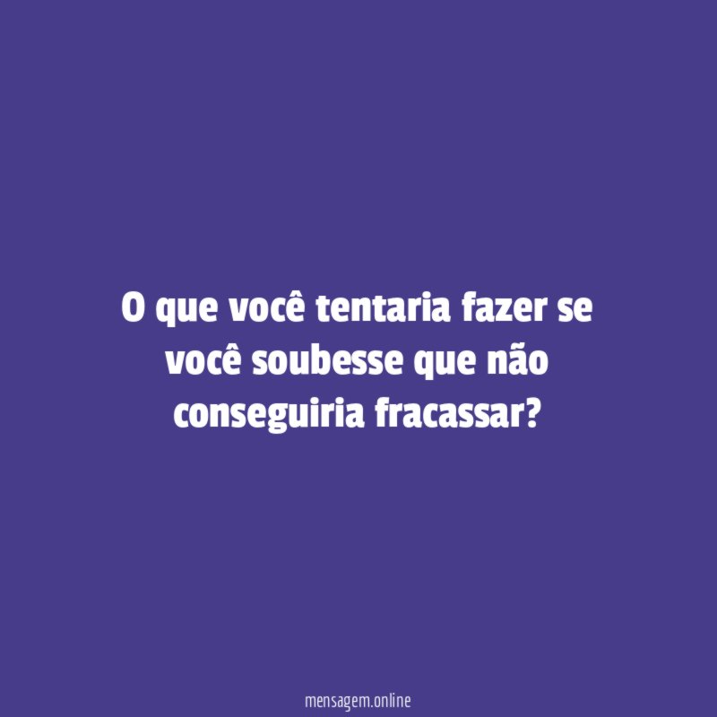 O que você tentaria fazer se você soubesse
