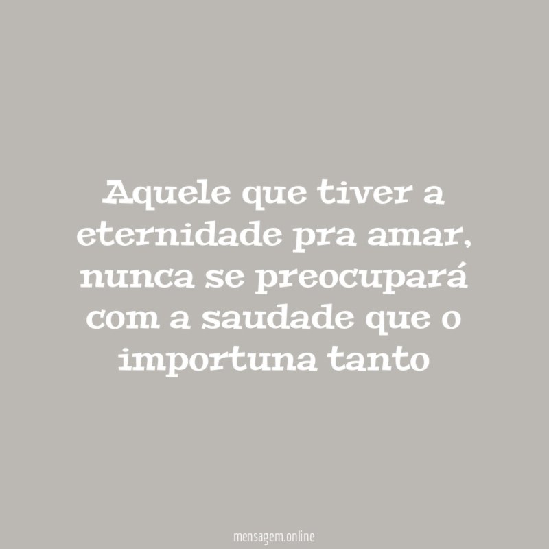 aquele que tiver a eternidade pra amar