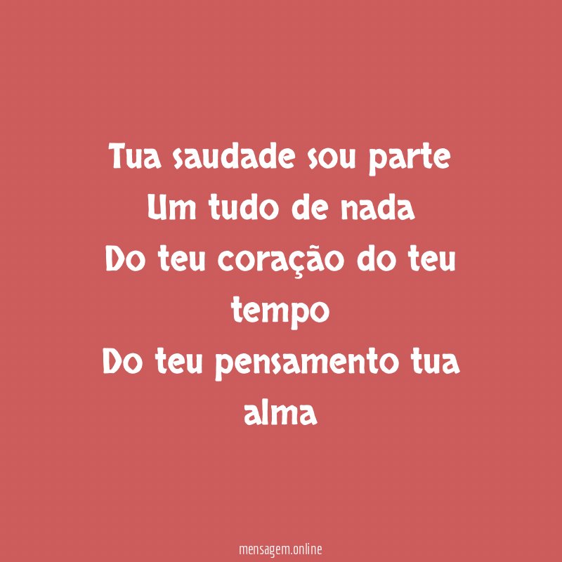 Tua saudade sou parte Um tudo de nada Do teu