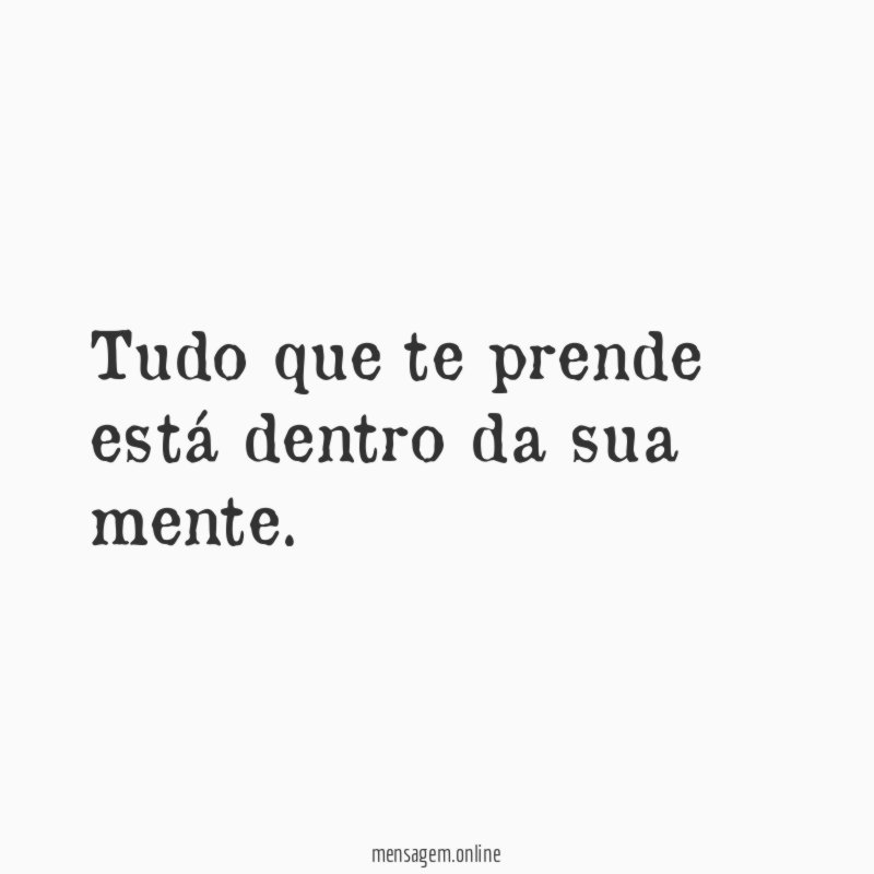 Tudo que te prende está dentro da sua mente