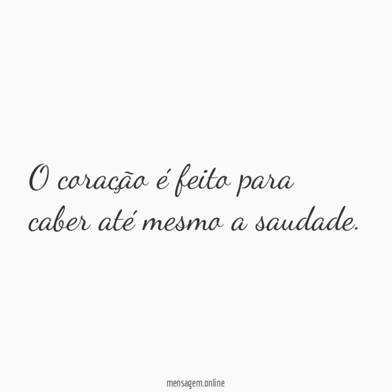 O coração é feito para caber até mesmo a saudade