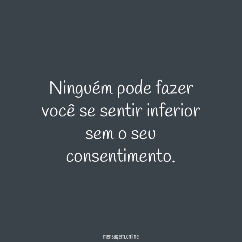 Ninguém pode fazer você se sentir inferior sem o seu consentimento